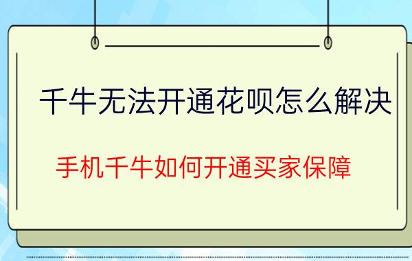 千牛无法开通花呗怎么解决 手机千牛如何开通买家保障？